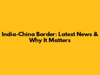 India-China Border: Latest News & Why It Matters
