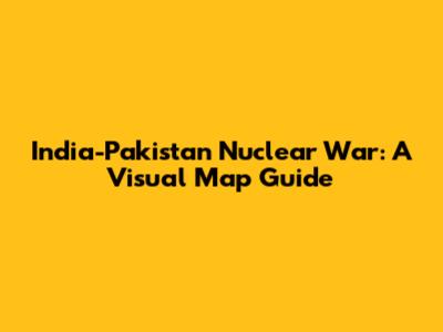 India-Pakistan Nuclear War: A Visual Map Guide
