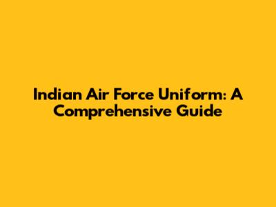 Indian Air Force Uniform: A Comprehensive Guide