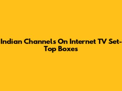 Indian Channels On Internet TV Set-Top Boxes