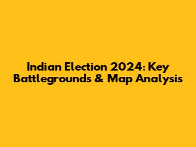 Indian Election 2024: Key Battlegrounds & Map Analysis