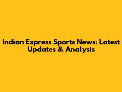 Indian Express Sports News: Latest Updates & Analysis