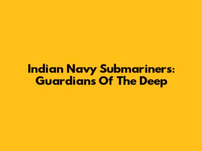 Indian Navy Submariners: Guardians Of The Deep