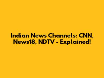 Indian News Channels: CNN, News18, NDTV - Explained!
