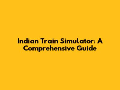 Indian Train Simulator: A Comprehensive Guide