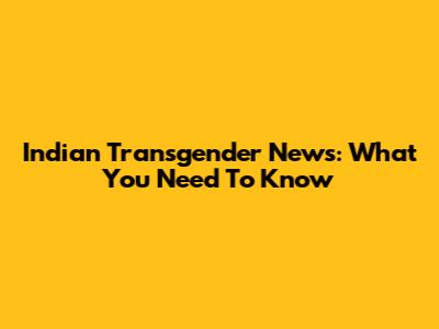 Indian Transgender News: What You Need To Know