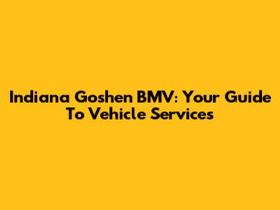 Indiana Goshen BMV: Your Guide To Vehicle Services