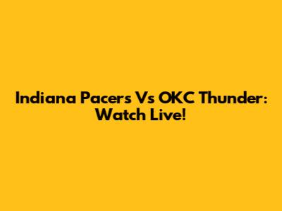 Indiana Pacers Vs OKC Thunder: Watch Live!