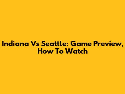Indiana Vs Seattle: Game Preview, How To Watch