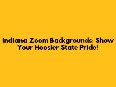 Indiana Zoom Backgrounds: Show Your Hoosier State Pride!