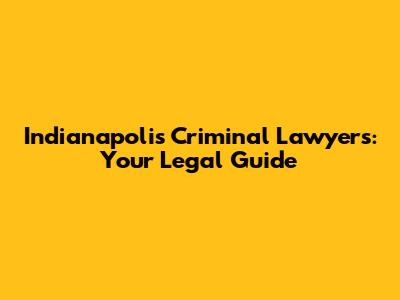 Indianapolis Criminal Lawyers: Your Legal Guide