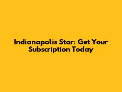 Indianapolis Star: Get Your Subscription Today