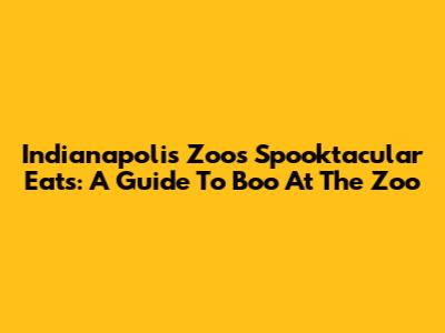 Indianapolis Zoo's Spooktacular Eats: A Guide To Boo At The Zoo