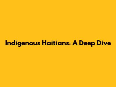 Indigenous Haitians: A Deep Dive