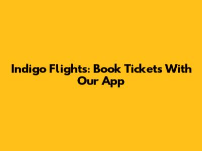 Indigo Flights: Book Tickets With Our App