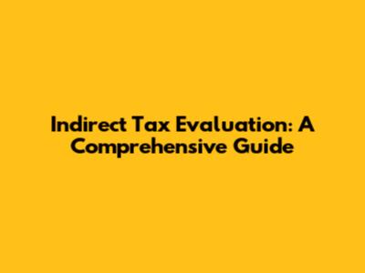 Indirect Tax Evaluation: A Comprehensive Guide