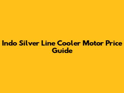 Indo Silver Line Cooler Motor Price Guide