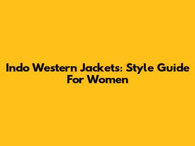 Indo Western Jackets: Style Guide For Women