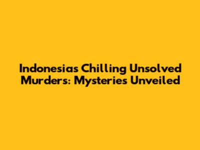 Indonesia's Chilling Unsolved Murders: Mysteries Unveiled