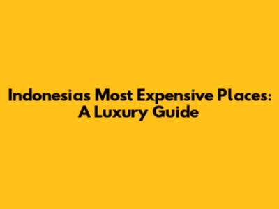 Indonesia's Most Expensive Places: A Luxury Guide