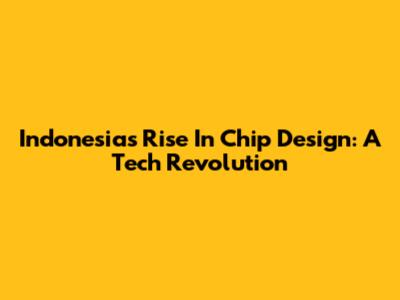 Indonesia's Rise In Chip Design: A Tech Revolution