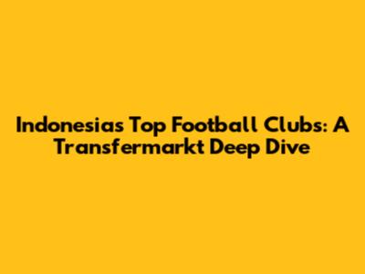 Indonesia's Top Football Clubs: A Transfermarkt Deep Dive