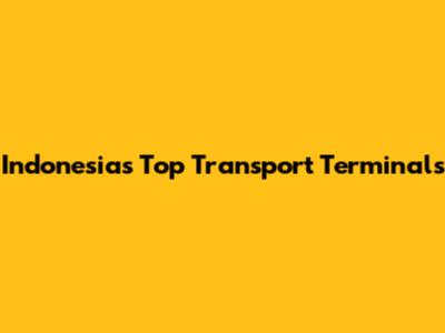 Indonesia's Top Transport Terminals