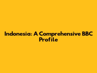 Indonesia: A Comprehensive BBC Profile