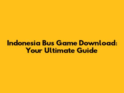 Indonesia Bus Game Download: Your Ultimate Guide
