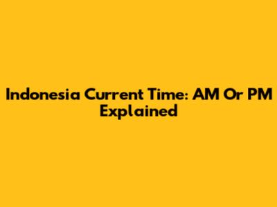 Indonesia Current Time: AM Or PM Explained