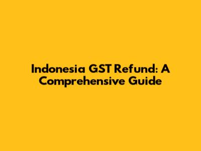 Indonesia GST Refund: A Comprehensive Guide