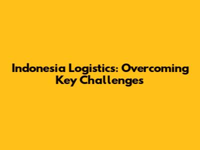 Indonesia Logistics: Overcoming Key Challenges