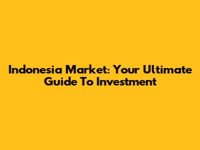 Indonesia Market: Your Ultimate Guide To Investment