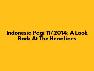 Indonesia Pagi 11/2014: A Look Back At The Headlines