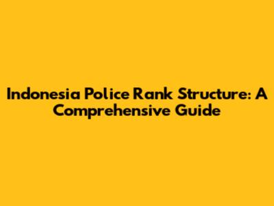 Indonesia Police Rank Structure: A Comprehensive Guide