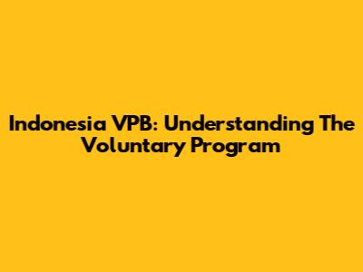 Indonesia VPB: Understanding The Voluntary Program