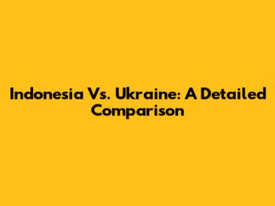 Indonesia Vs. Ukraine: A Detailed Comparison