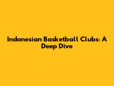 Indonesian Basketball Clubs: A Deep Dive