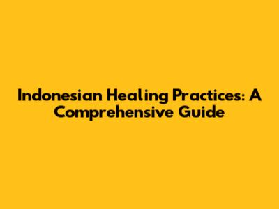 Indonesian Healing Practices: A Comprehensive Guide