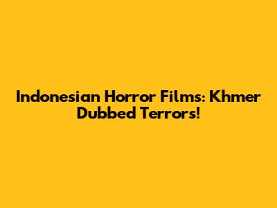 Indonesian Horror Films: Khmer Dubbed Terrors!