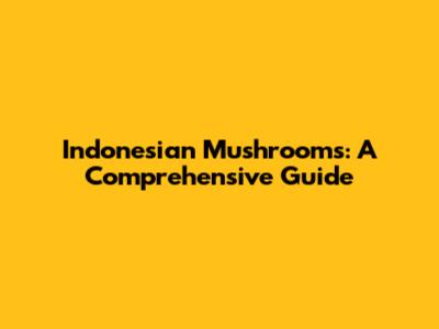 Indonesian Mushrooms: A Comprehensive Guide