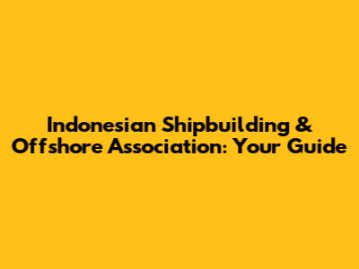 Indonesian Shipbuilding & Offshore Association: Your Guide