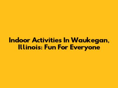 Indoor Activities In Waukegan, Illinois: Fun For Everyone