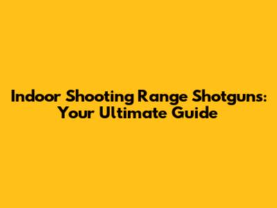 Indoor Shooting Range Shotguns: Your Ultimate Guide