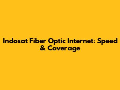 Indosat Fiber Optic Internet: Speed & Coverage