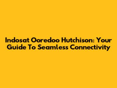 Indosat Ooredoo Hutchison: Your Guide To Seamless Connectivity