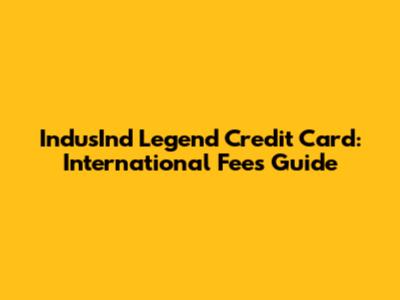 IndusInd Legend Credit Card: International Fees Guide