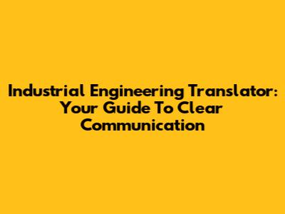 Industrial Engineering Translator: Your Guide To Clear Communication
