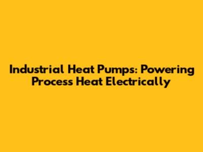 Industrial Heat Pumps: Powering Process Heat Electrically