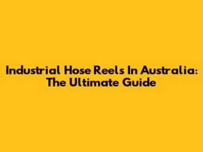 Industrial Hose Reels In Australia: The Ultimate Guide